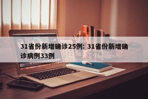 31省份新增确诊25例: 31省份新增确诊病例33例