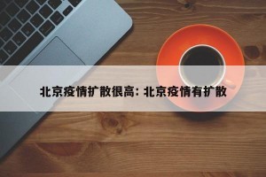 北京疫情扩散很高: 北京疫情有扩散