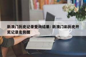 新澳门历史记录查询结果: 新澳门彩历史开奖记录走势图