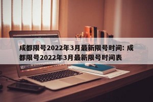 成都限号2022年3月最新限号时间: 成都限号2022年3月最新限号时间表