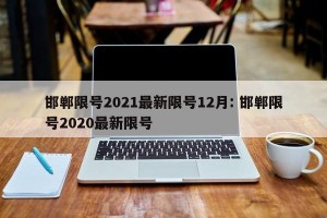 邯郸限号2021最新限号12月: 邯郸限号2020最新限号