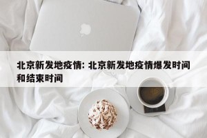 北京新发地疫情: 北京新发地疫情爆发时间和结束时间