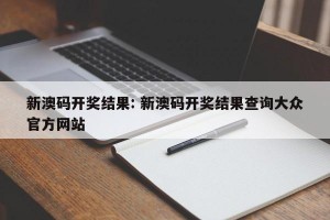 新澳码开奖结果: 新澳码开奖结果查询大众官方网站