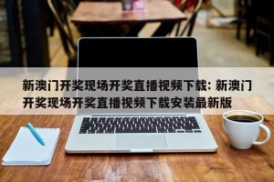 新澳门开奖现场开奖直播视频下载: 新澳门开奖现场开奖直播视频下载安装最新版