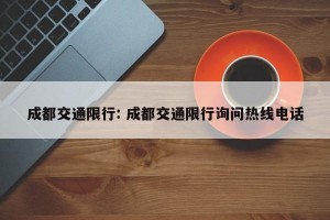 成都交通限行: 成都交通限行询问热线电话
