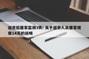 返京后居家监测3天: 关于返京人员居家观察14天的说明