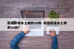新疆新增本土病例30例: 新疆新增本土病例30例?