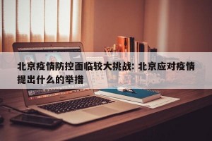 北京疫情防控面临较大挑战: 北京应对疫情提出什么的举措