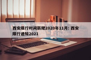 西安限行时间新规2020年11月: 西安限行通知2021