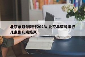北京单双号限行2023: 北京单双号限行几点到几点结束