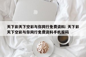 天下彩天下空彩与你同行免费资料: 天下彩天下空彩与你同行免费资料手机报码
