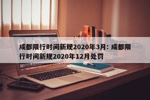 成都限行时间新规2020年3月: 成都限行时间新规2020年12月处罚