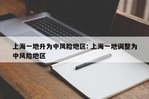 上海一地升为中风险地区: 上海一地调整为中风险地区