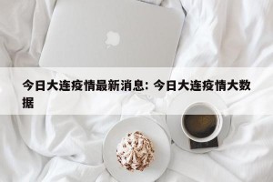 今日大连疫情最新消息: 今日大连疫情大数据