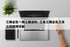 三期必出一期三期资料: 三肖三期必出三肖三码微博详解