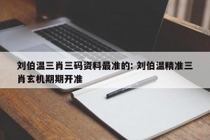 刘伯温三肖三码资料最准的: 刘伯温精准三肖玄机期期开准