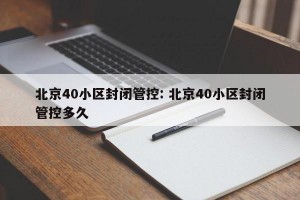 北京40小区封闭管控: 北京40小区封闭管控多久