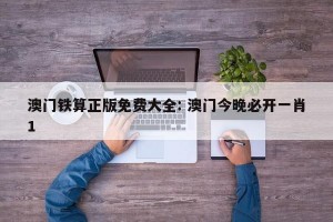 澳门铁算正版免费大全: 澳门今晚必开一肖1