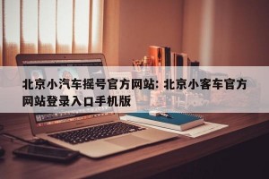 北京小汽车摇号官方网站: 北京小客车官方网站登录入口手机版