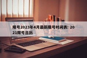 限号2023年4月最新限号时间表: 2021限号日历