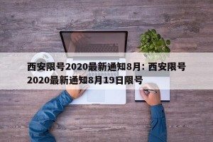 西安限号2020最新通知8月: 西安限号2020最新通知8月19日限号