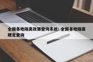 全国各地隔离政策查询系统: 全国各地隔离规定查询