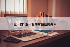 五一假: 五一假期余额还剩两天