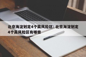 北京海淀划定4个高风险区: 北京海淀划定4个高风险区有哪些