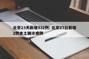 北京23天新增332例: 北京23日新增2例本土确诊病例