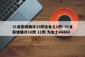 31省新增确诊33例含本土1例: 31省新增确诊18例 11例 为本土44442