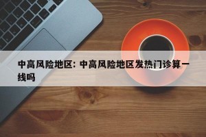 中高风险地区: 中高风险地区发热门诊算一线吗