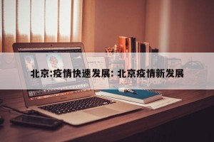 北京:疫情快速发展: 北京疫情新发展