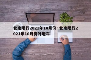 北京限行2021年10月份: 北京限行2021年10月份外地车
