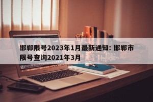 邯郸限号2023年1月最新通知: 邯郸市限号查询2021年3月