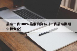 最准一肖100%最准的资料（一肖最准期期中特大全）