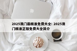 2025澳门最精准免费大全: 2025澳门精准正版免费大全简介