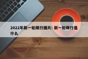 2022年新一轮限行图片: 新一轮限行是什么