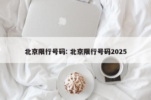 北京限行号码: 北京限行号码2025