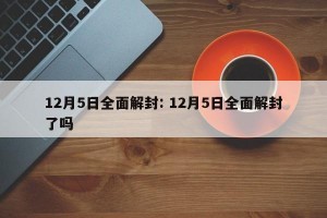 12月5日全面解封: 12月5日全面解封了吗