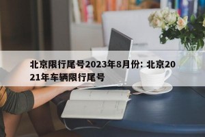 北京限行尾号2023年8月份: 北京2021年车辆限行尾号