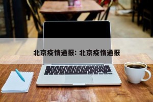 北京疫情通报: 北京疫惰通报