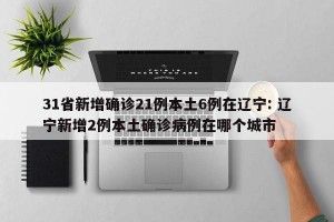 31省新增确诊21例本土6例在辽宁: 辽宁新增2例本土确诊病例在哪个城市