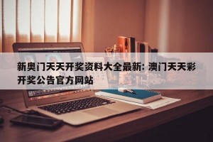 新奥门天天开奖资料大全最新: 澳门天天彩开奖公告官方网站