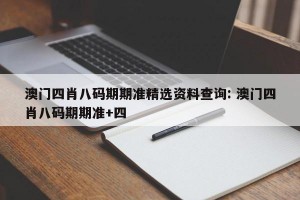 澳门四肖八码期期准精选资料查询: 澳门四肖八码期期准+四