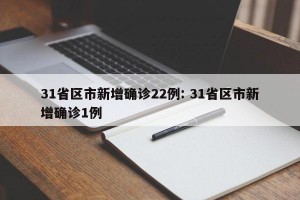 31省区市新增确诊22例: 31省区市新增确诊1例