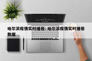 哈尔滨疫情实时播报: 哈尔滨疫情实时播报数据