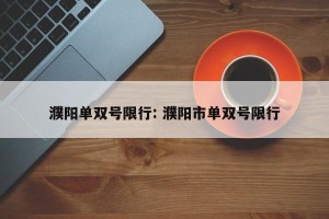 濮阳单双号限行: 濮阳市单双号限行
