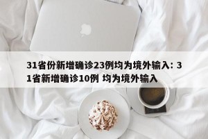 31省份新增确诊23例均为境外输入: 31省新增确诊10例 均为境外输入