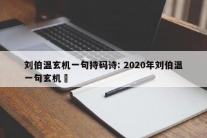 刘伯温玄机一句持码诗: 2020年刘伯温一句玄机枓