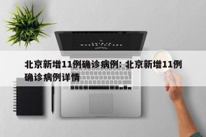 北京新增11例确诊病例: 北京新增11例确诊病例详情